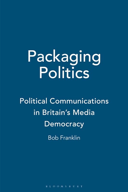Packaging Politics: Political Communications in Britain's Media Democracy by Bob Franklin