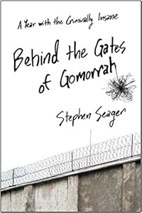 Behind the Gates of Gomorrah: A Year with the Criminally Insane by Stephen Seager