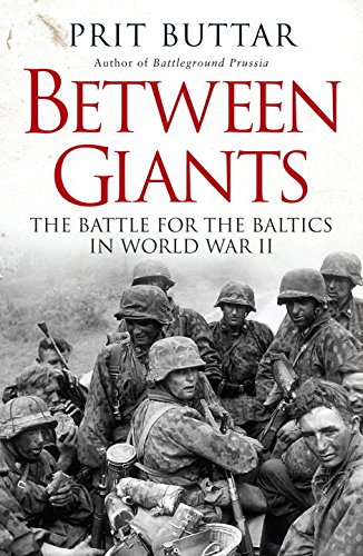 Between Giants: The Battle for the Baltics in World War II by Prit Buttar