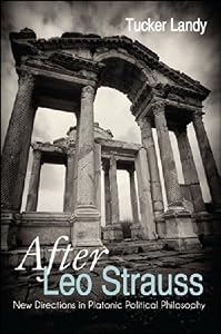 After Leo Strauss: New Directions in Platonic Political Philosophy (SUNY series in the Thought and Legacy of Leo Strauss) by Tucker Landy