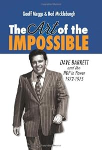 The Art of the Impossible: Dave Barrett and the NDP in Power, 1972-1975 by Geoff Meggs