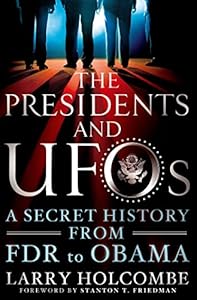 The Presidents and UFOs: A Secret History from FDR to Obama by Larry Holcombe