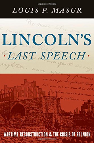 Lincoln's Last Speech: Wartime Reconstruction and the Crisis of Reunion by Louis P. Masur