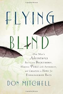 Flying Blind: One Man's Adventures Battling Buckthorn, Making Peace with Authority, and Creating a Home for Endangered Bats