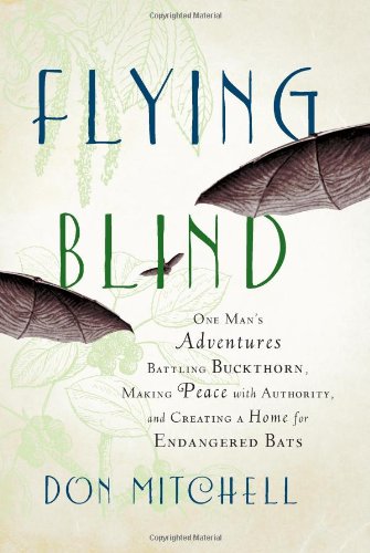 Flying Blind: One Man's Adventures Battling Buckthorn, Making Peace with Authority, and Creating a Home for Endangered Bats by Don Mitchell