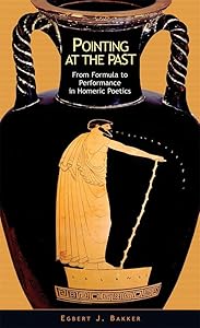 Pointing at the Past: From Formula to Performance in Homeric Poetics (Hellenic Studies Series) by Egbert J. Bakker