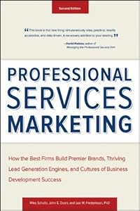 Professional Services Marketing: How the Best Firms Build Premier Brands, Thriving Lead Generation Engines, and Cultures of Business Development Success by Mike Schultz