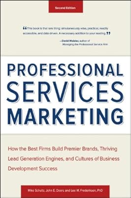 Professional Services Marketing: How the Best Firms Build Premier Brands, Thriving Lead Generation Engines, and Cultures of Business Development Success