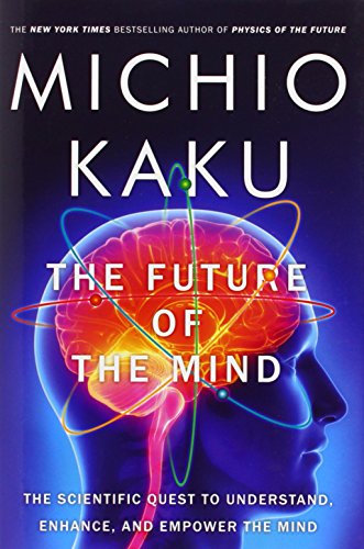The Future of the Mind: The Scientific Quest to Understand, Enhance, and Empower the Mind by Michio Kaku