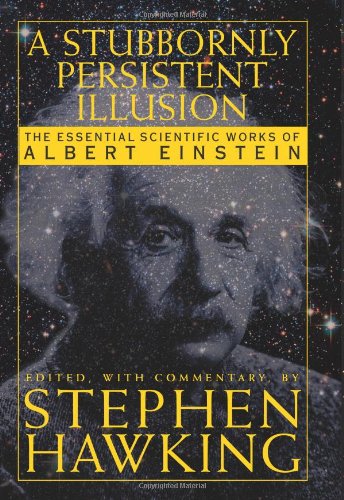 A Stubbornly Persistent Illusion: The Essential Scientific Works of Albert Einstein by Stephen Hawking