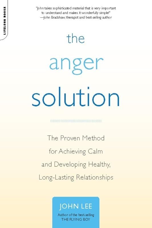 The Anger Solution: The Proven Method for Achieving Calm and Developing Healthy, Long-Lasting Relationships by John Lee