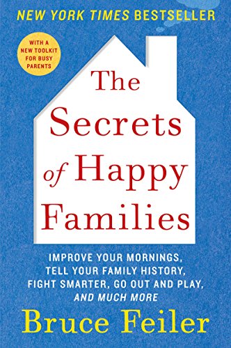 The Secrets of Happy Families: Improve Your Mornings, Rethink Family Dinner, Fight Smarter, Go Out and Play, and Much More by Bruce Feiler