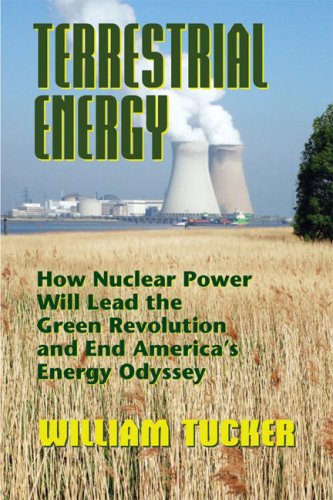 Terrestrial Energy: How Nuclear Energy Will Lead the Green Revolution and End America's Energy Odyssey by William Tucker