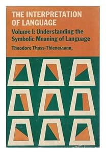 Understanding the Symbolic Meaning of Language (The Interpretation of Language, Vol. I) by Theodore THASS-THIENEMANN