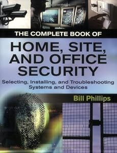 The Complete Book of Home, Site and Office Security: Selecting, Installing and Troubleshooting Systems and Devices