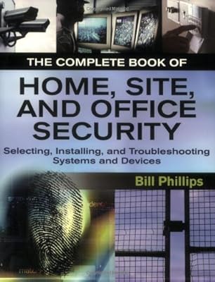 The Complete Book of Home, Site and Office Security: Selecting, Installing and Troubleshooting Systems and Devices