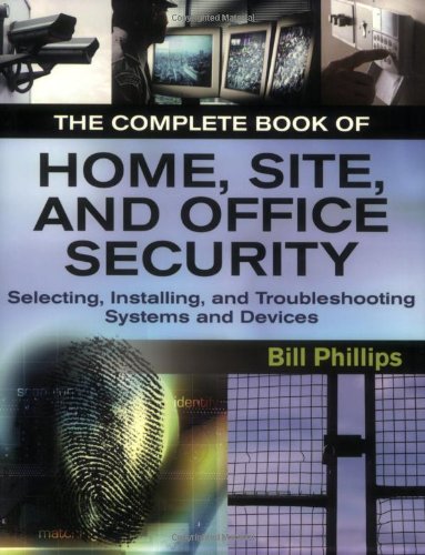 The Complete Book of Home, Site and Office Security: Selecting, Installing and Troubleshooting Systems and Devices by Bill Phillips