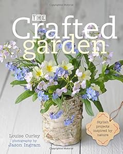 The Crafted Garden: Stylish Projects Inspired by Nature by Louise Curley                       ,