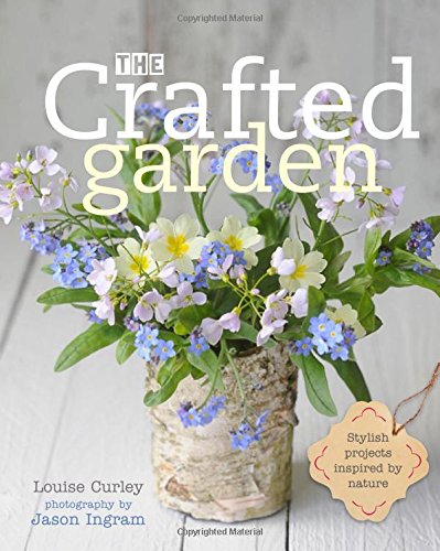The Crafted Garden: Stylish Projects Inspired by Nature by Louise Curley                       ,