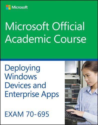 Exam 70-695 Deploying Windows Devices and Enterprise Apps by Microsoft Official Academic Course