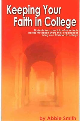 Keeping Your Faith in College: Students from over 35 Cshools Across the Country Share Their Experiences Living As Christian in College