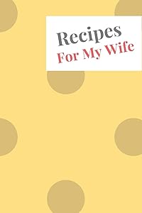 Recipes For My Wife: Blank Recipe Book For Saving Your Favorite Recipes, Create Your Own Family Cookbook . Size ( 6 x 9 ) 100 pages by Dolly Bond