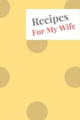 Recipes For My Wife: Blank Recipe Book For Saving Your Favorite Recipes, Create Your Own Family Cookbook . Size ( 6 x 9 ) 100 pages