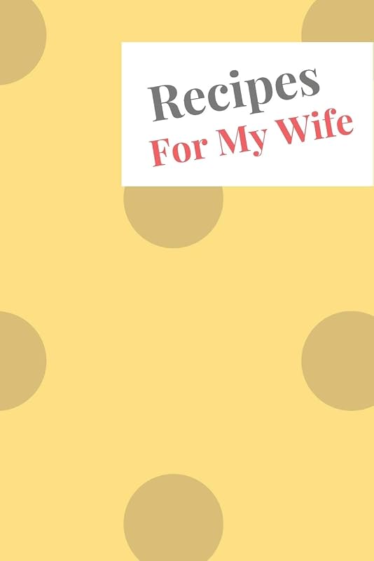 Recipes For My Wife: Blank Recipe Book For Saving Your Favorite Recipes, Create Your Own Family Cookbook . Size ( 6 x 9 ) 100 pages by Dolly Bond
