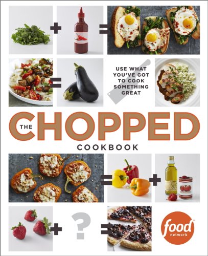 The Chopped Cookbook: Use What You've Got to Cook Something Great by Food Network Kitchens
