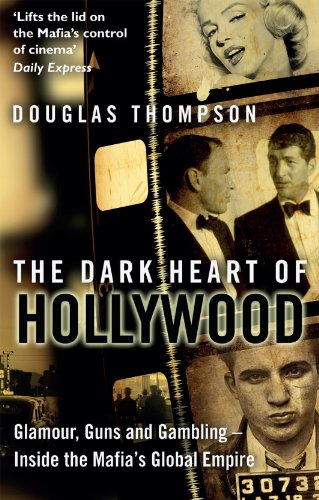 The Dark Heart of Hollywood: Glamour, Guns and Gambling - Inside the Mafia's Global Empire by Douglas Thompson
