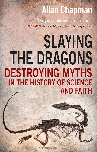 Slaying the Dragons: Destroying Myths in the History of Science and Faith by Allan Chapman