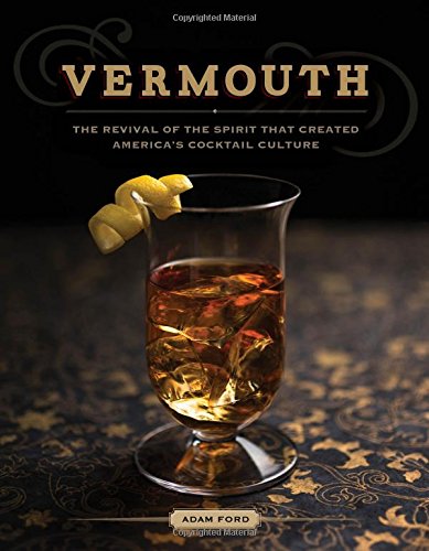 Vermouth: The Revival of the Spirit that Created America's Cocktail Culture by Adam Ford