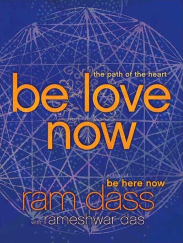 Be Love Now: The Path of the Heart by Ram Dass