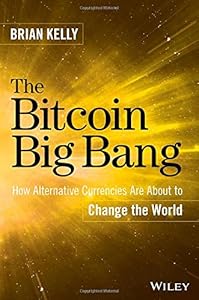 The Bitcoin Big Bang: How Alternative Currencies Are About to Change the World