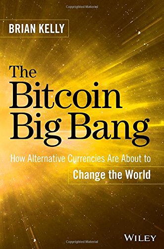 The Bitcoin Big Bang: How Alternative Currencies Are About to Change the World by Brian Kelly