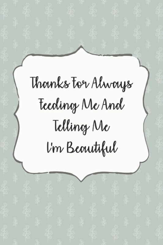 Thanks For Always Feeding Me And Telling Me I'm Beautiful: Personalized Mother Gift, Gift For Mom, Gift For Her, Mother Present, Mothers Day Gift, Unique Mom Gift by A Gift for You Publishing