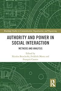Authority and Power in Social Interaction: Methods and Analysis (Routledge Studies in Communication, Organization, and Organizing) by Nicolas Bencherki