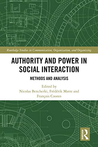 Authority and Power in Social Interaction: Methods and Analysis (Routledge Studies in Communication, Organization, and Organizing) by Nicolas Bencherki