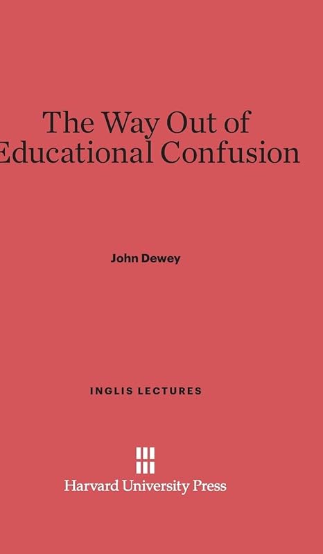 The Way Out of Educational Confusion (Inglis Lectures, 4) by John Dewey