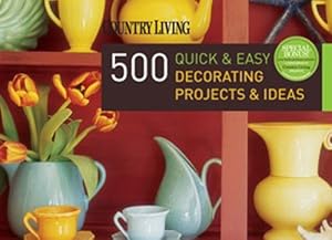 Country Living 500 Quick &amp; Easy Decorating Projects &amp; Ideas