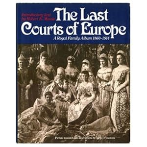Last Courts of Europe: Royal Family Album, 1860-1914 by Robert K. Massie