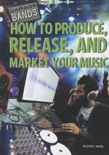 How to Produce, Release, and Market Your Music (Garage Bands) by Heather Hasan