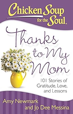 Chicken Soup for the Soul: Thanks to My Mom: 101 Stories of Gratitude, Love, and Lessons