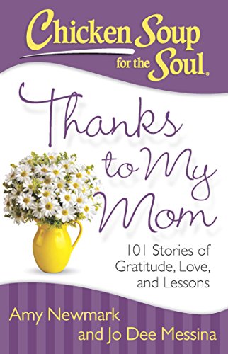 Chicken Soup for the Soul: Thanks to My Mom: 101 Stories of Gratitude, Love, and Lessons by Amy Newmark