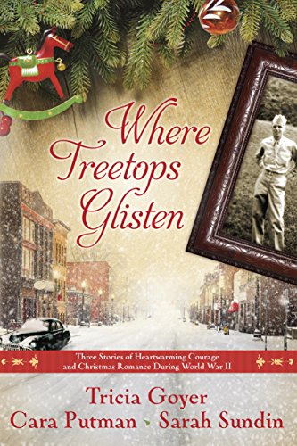 Where Treetops Glisten: Three Stories of Heartwarming Courage and Christmas Romance During World War II by Tricia Goyer