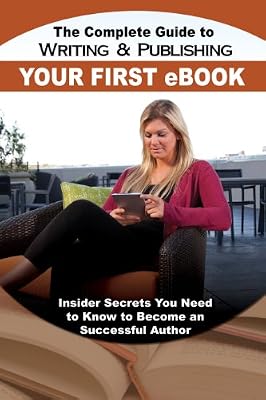 The Complete Guide to Writing and Publishing Your First eBook: Insider Secrets You Need to Know to Become a Successful Author