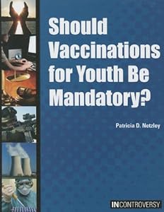 Should Vaccinations for Youth Be Mandatory? by Patricia D. Netzley