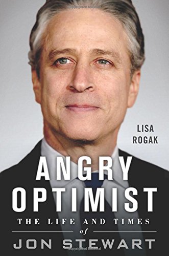Angry Optimist: The Life and Times of Jon Stewart by Lisa Rogak