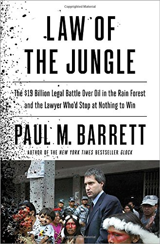 Law of the Jungle: The $19 Billion Legal Battle Over Oil in the Rain Forest and the Lawyer Who'd Stop at Nothing to Win by Paul M. Barrett