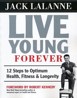 Live Young Forever: 12 Steps to Optimum Health, Fitness and Longevity